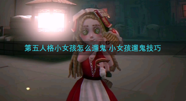 第五人格小女孩怎么遛鬼?